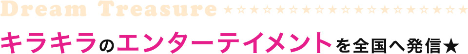 キラキラのエンターテイメントを全国へ発信★